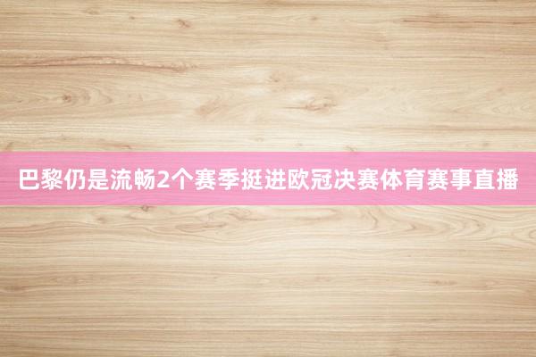巴黎仍是流畅2个赛季挺进欧冠决赛体育赛事直播