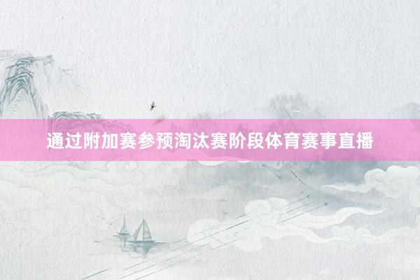 通过附加赛参预淘汰赛阶段体育赛事直播