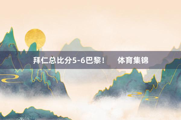 拜仁总比分5-6巴黎！    体育集锦