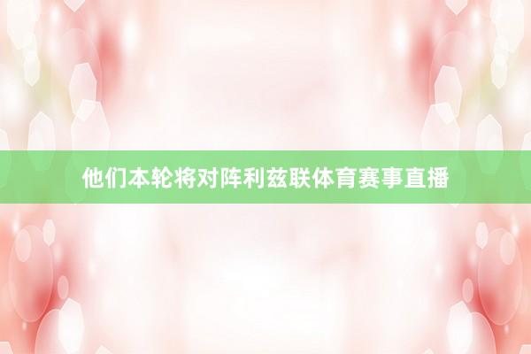 他们本轮将对阵利兹联体育赛事直播