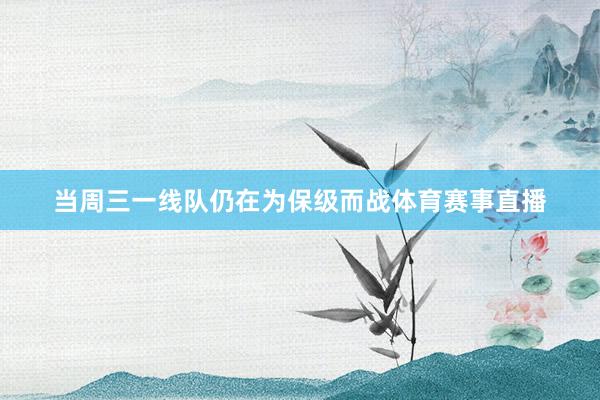 当周三一线队仍在为保级而战体育赛事直播