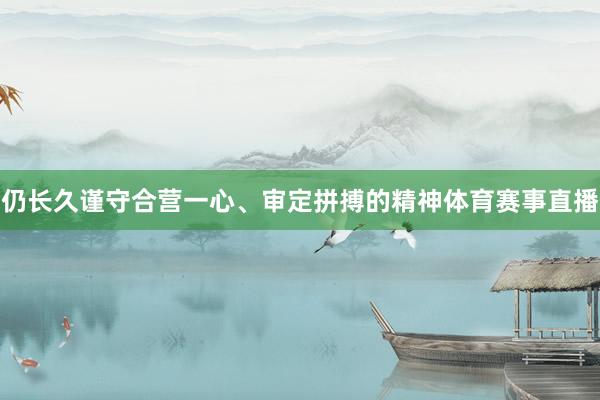 仍长久谨守合营一心、审定拼搏的精神体育赛事直播