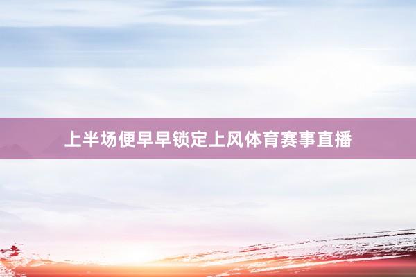 上半场便早早锁定上风体育赛事直播