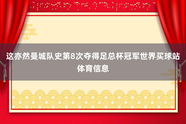 这亦然曼城队史第8次夺得足总杯冠军世界买球站体育信息