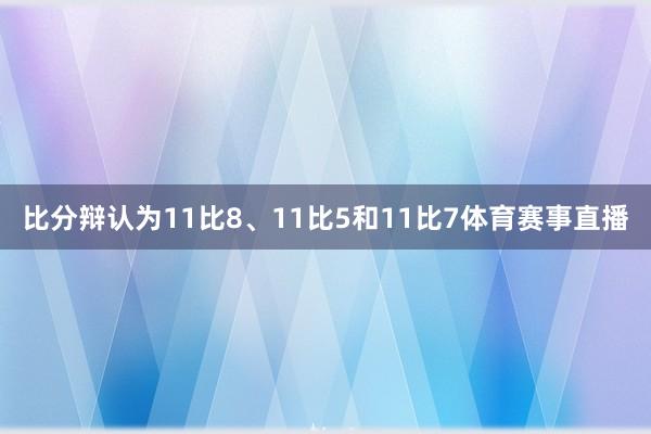 比分辩认为11比8、11比5和11比7体育赛事直播