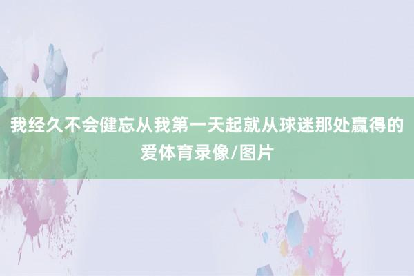 我经久不会健忘从我第一天起就从球迷那处赢得的爱体育录像/图片