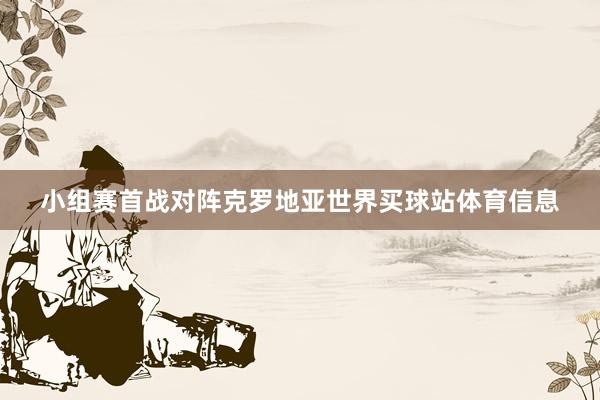 小组赛首战对阵克罗地亚世界买球站体育信息