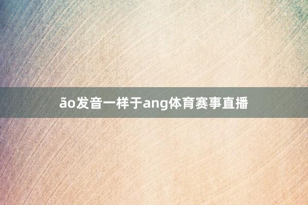 ão发音一样于ang体育赛事直播