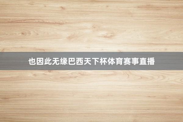 也因此无缘巴西天下杯体育赛事直播