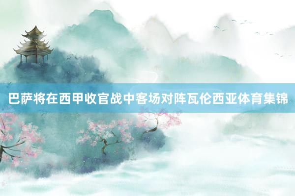 巴萨将在西甲收官战中客场对阵瓦伦西亚体育集锦