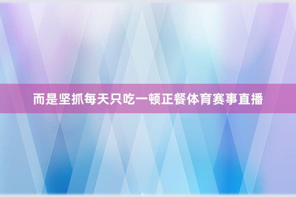 而是坚抓每天只吃一顿正餐体育赛事直播