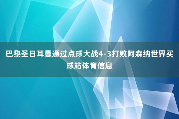 巴黎圣日耳曼通过点球大战4-3打败阿森纳世界买球站体育信息