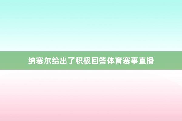 纳赛尔给出了积极回答体育赛事直播