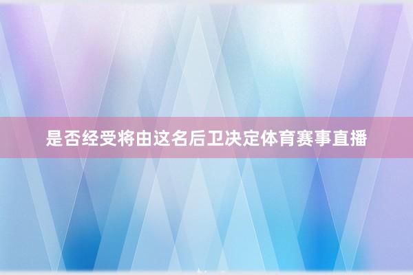 是否经受将由这名后卫决定体育赛事直播
