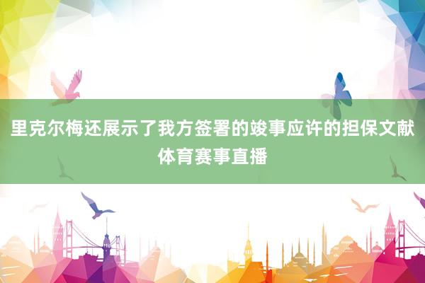 里克尔梅还展示了我方签署的竣事应许的担保文献体育赛事直播
