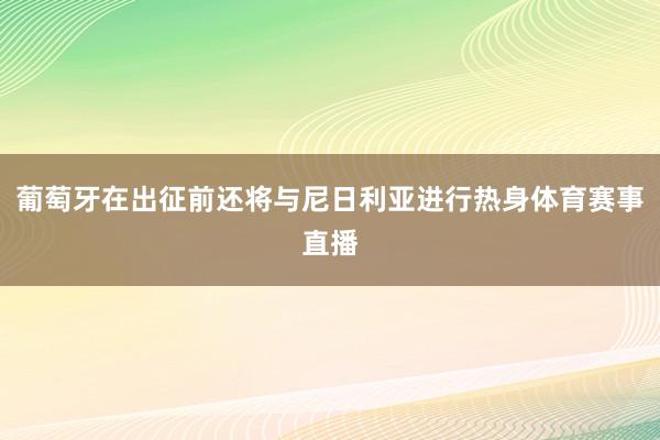 葡萄牙在出征前还将与尼日利亚进行热身体育赛事直播
