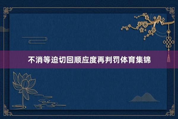 不消等迫切回顺应度再判罚体育集锦