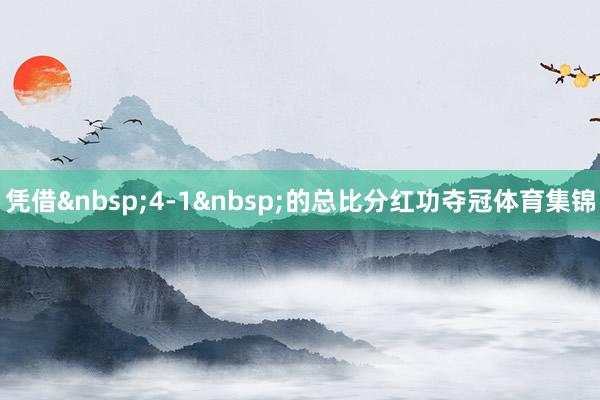 凭借4-1的总比分红功夺冠体育集锦