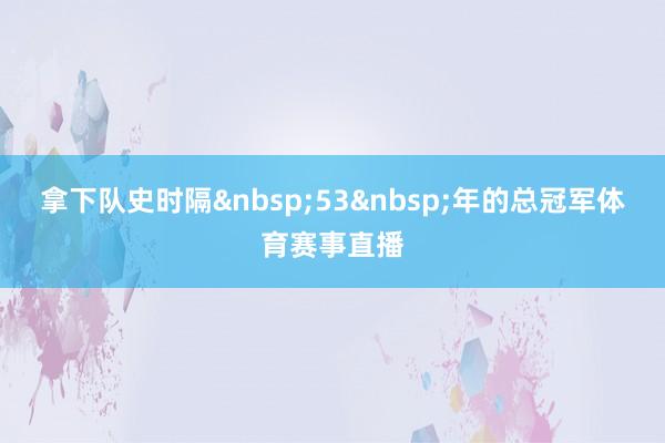 拿下队史时隔&nbsp;53&nbsp;年的总冠军体育赛事直播
