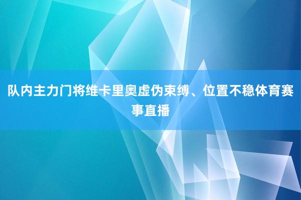 队内主力门将维卡里奥虚伪束缚、位置不稳体育赛事直播