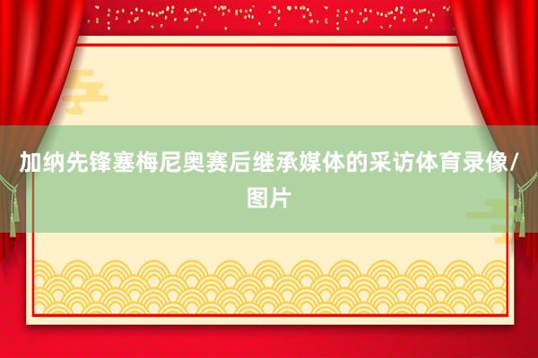 加纳先锋塞梅尼奥赛后继承媒体的采访体育录像/图片