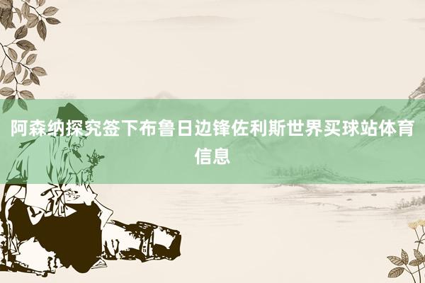阿森纳探究签下布鲁日边锋佐利斯世界买球站体育信息