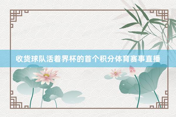收货球队活着界杯的首个积分体育赛事直播