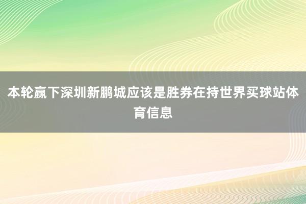 本轮赢下深圳新鹏城应该是胜券在持世界买球站体育信息