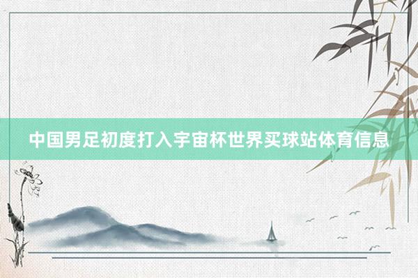 中国男足初度打入宇宙杯世界买球站体育信息