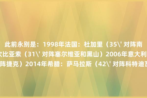 此前永别是：1998年法国：杜加里（35' 对阵南非）2006年阿根廷：坎比亚索（31' 对阵塞尔维亚和黑山）2006年意大利：马特拉皆（26' 对阵捷克）2014年希腊：萨马拉斯（42' 对阵科特迪瓦）2018年俄罗斯：切里舍夫（43' 对阵沙特）2026年挪威：马库斯·佩德森（43' 对阵塞内加尔）    体育赛事直播