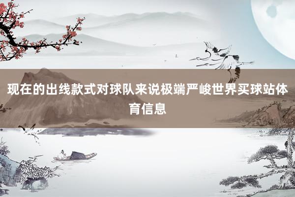 现在的出线款式对球队来说极端严峻世界买球站体育信息