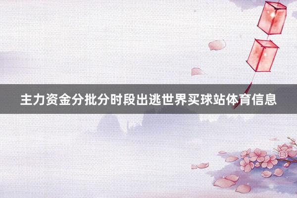 主力资金分批分时段出逃世界买球站体育信息