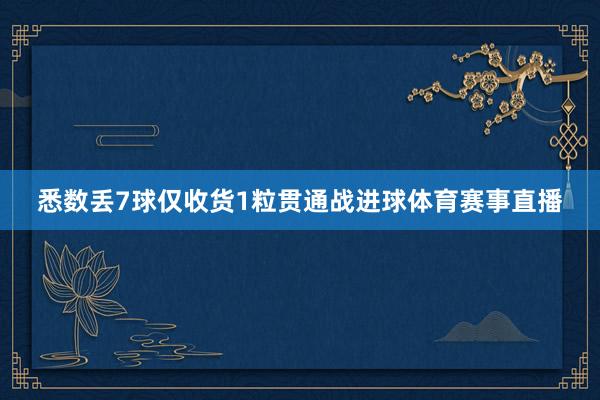悉数丢7球仅收货1粒贯通战进球体育赛事直播