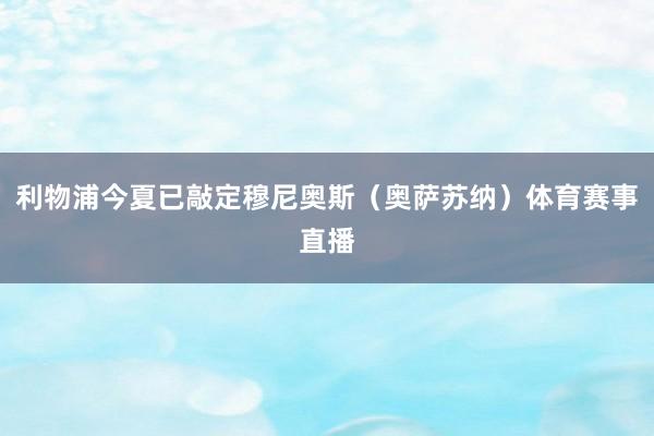 利物浦今夏已敲定穆尼奥斯（奥萨苏纳）体育赛事直播