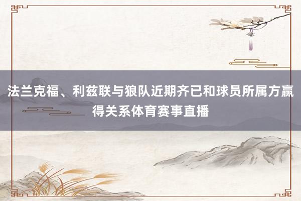 法兰克福、利兹联与狼队近期齐已和球员所属方赢得关系体育赛事直播