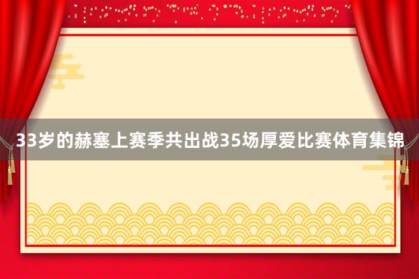 33岁的赫塞上赛季共出战35场厚爱比赛体育集锦