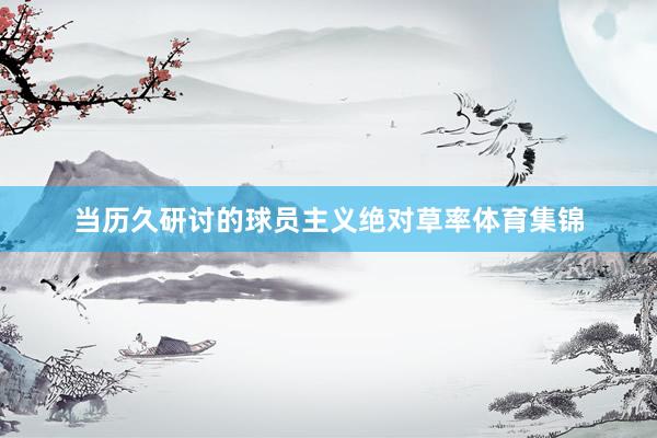 当历久研讨的球员主义绝对草率体育集锦