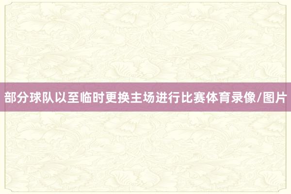 部分球队以至临时更换主场进行比赛体育录像/图片